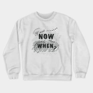 If not now, then when? Crewneck Sweatshirt